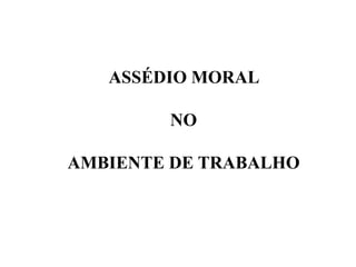 ASSÉDIO MORAL
NO
AMBIENTE DE TRABALHO
 