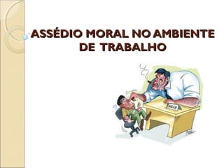 ASSÉDIO MORAL NO AMBIENTEASSÉDIO MORAL NO AMBIENTE
DE TRABALHODE TRABALHO
 