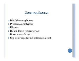 CONSEQUÊNCIAS
 Distúrbios orgânicos;
 Problemas gástricos;
 Úlceras;
 Dificuldades respiratórias;
 Dificuldades respiratórias;
 Dores musculares;
 Uso de drogas (principalmente álcool).
 
