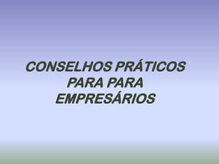 CONSELHOS PRÁTICOS
    PARA PARA
   EMPRESÁRIOS
 