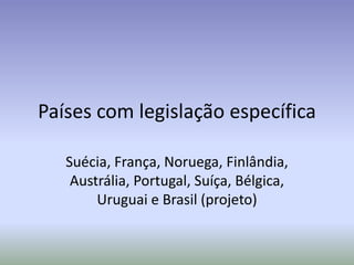 Países com legislação específica

   Suécia, França, Noruega, Finlândia,
    Austrália, Portugal, Suíça, Bélgica,
        Uruguai e Brasil (projeto)
 