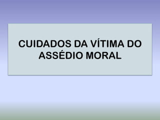 CUIDADOS DA VÍTIMA DO
   ASSÉDIO MORAL
 