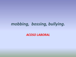 mobbing, bossing, bullying.

       ACOSO LABORAL
 