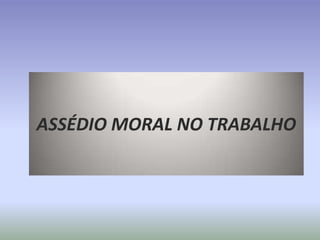 ASSÉDIO MORAL NO TRABALHO
 