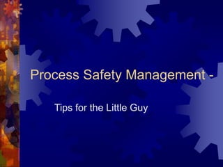 Process Safety Management -
Tips for the Little Guy
 
