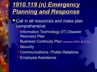 1910.119 (n) Emergency
Planning and Response
 Call in all resources and make plan
comprehensive:
 Information Technology (IT) Disaster
Recovery Plan
 Business Continuity Plan (session #554 @ 4:30)
 Security
 Communications / Public Relations
 Employee Assistance
 
