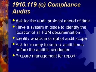 1910.119 (o) Compliance
Audits
 Ask for the audit protocol ahead of time
 Have a system in place to identify the
location of all PSM documentation
 Identify what's in or out of audit scope
 Ask for money to correct audit items
before the audit is conducted
 Prepare management for report
 