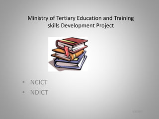 Ministry of Tertiary Education and Training
skills Development Project
• NCICT
• NDICT
1/3/2017
 