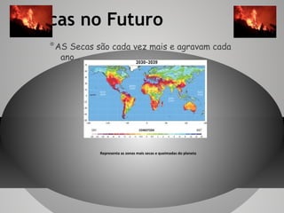 Secas no Futuro
* AS Secas são cada vez mais e agravam cada
ano…

Representa as zonas mais secas e queimadas do planeta

 
