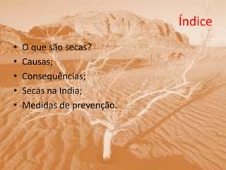 Índice
• O que são secas?
• Causas;
• Consequências;
• Secas na India;
• Medidas de prevenção.
 