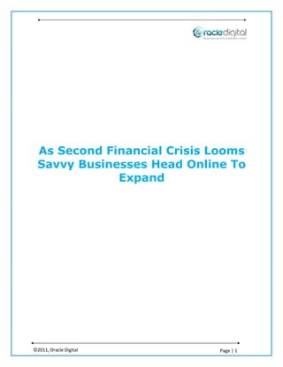 As Second Financial Crisis Looms
 Savvy Businesses Head Online To
             Expand




©2011, Oracle Digital        Page | 1
 