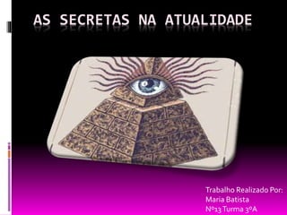 AS SECRETAS NA ATUALIDADE
Trabalho Realizado Por:
Maria Batista
Nº13Turma 3ºA
 