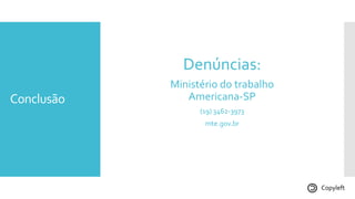 Conclusão
Denúncias:
Ministério do trabalho
Americana-SP
(19) 3462-3973
mte.gov.br
Copyleft
 