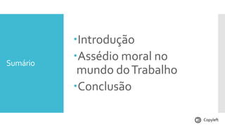 Sumário
Introdução
Assédio moral no
mundo doTrabalho
Conclusão
Copyleft
 