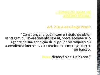 – CONCEITO LEGAL DE
ASSÉDIO SEXUAL:
Art. 216-A do Código Penal
Pena:
 