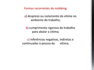 Formas recorrentes de mobbing:
a
b
c)
 