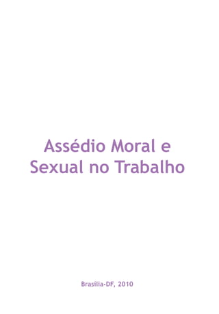 Brasília-DF, 2010
Assédio Moral e
Sexual no Trabalho
LHA ASSEDIO MORAL E SEXUAL-105X150.indd 3 04/10/2011 14:49
 