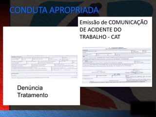 CONDUTA APROPRIADA 
Denúncia 
Tratamento 
Emissão de COMUNICAÇÃO 
DE ACIDENTE DO 
TRABALHO - CAT 
 