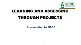LEARNING AND ASSESSING
THROUGH PROJECTS
Presentation by NCDC
www.ncdc.go.ug 1
 