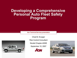 Developing a Comprehensive
 Personal Auto Fleet Safety
         Program


        Aon Technical Services presentation
         Insert Business Descriptor

               Chad B. Krueger
           Risk Control Consultant
            Nicolet Chapter-ASSE
             September 12, 2007
 