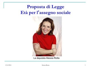 2/4/2014 Alessia Rotta 1
Proposta di Legge
Età per l’assegno sociale
La deputata Alessia Rotta
 