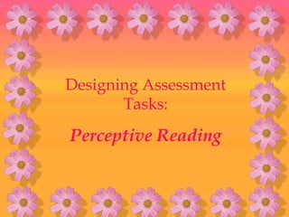 Designing Assessment
       Tasks:
Perceptive Reading
 