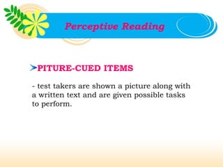 Perceptive Reading



 PITURE-CUED ITEMS

- test takers are shown a picture along with
a written text and are given possible tasks
to perform.
 