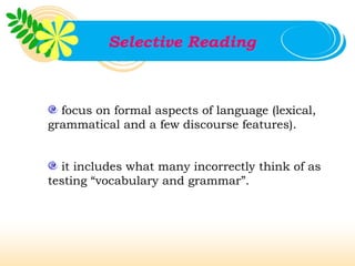 Selective Reading



  focus on formal aspects of language (lexical,
grammatical and a few discourse features).


  it includes what many incorrectly think of as
testing “vocabulary and grammar”.
 