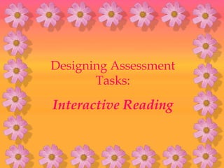 Designing Assessment
       Tasks:
Interactive Reading
 