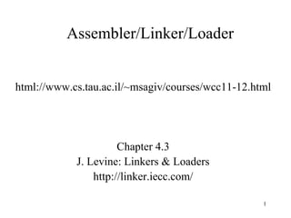 Assembler/Linker/Loader
html://www.cs.tau.ac.il/~msagiv/courses/wcc11-12.html
Chapter 4.3
J. Levine: Linkers & Loaders
http://linker.iecc.com/
1
 