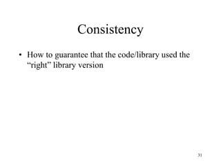 Consistency
• How to guarantee that the code/library used the
“right” library version
31
 