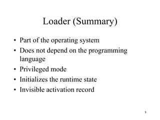 Loader (Summary)
• Part of the operating system
• Does not depend on the programming
language
• Privileged mode
• Initializes the runtime state
• Invisible activation record
8
 