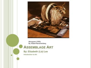 Assemblage Art By: Elizabeth (Liz) Lee Introduction to Art Monogram (1959)  By: Robert Rauschenberg  