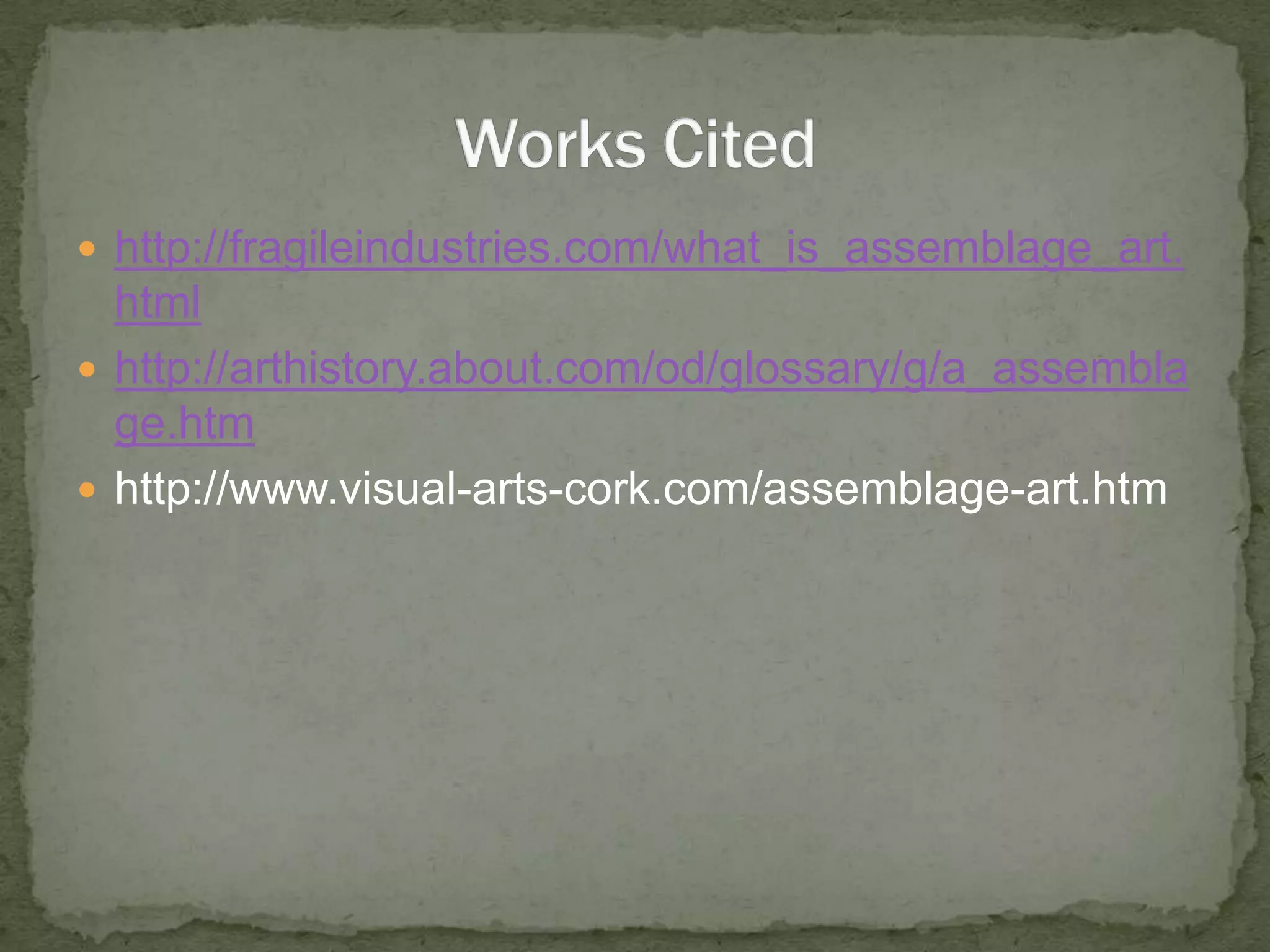 http://fragileindustries.com/what_is_assemblage_art.htmlhttp://arthistory.about.com/od/glossary/g/a_assemblage.htmhttp://www.visual-arts-cork.com/assemblage-art.htmWorks Cited