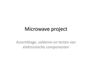 Microwave project 
Assemblage, solderen en testen van 
elektronische componenten 
 