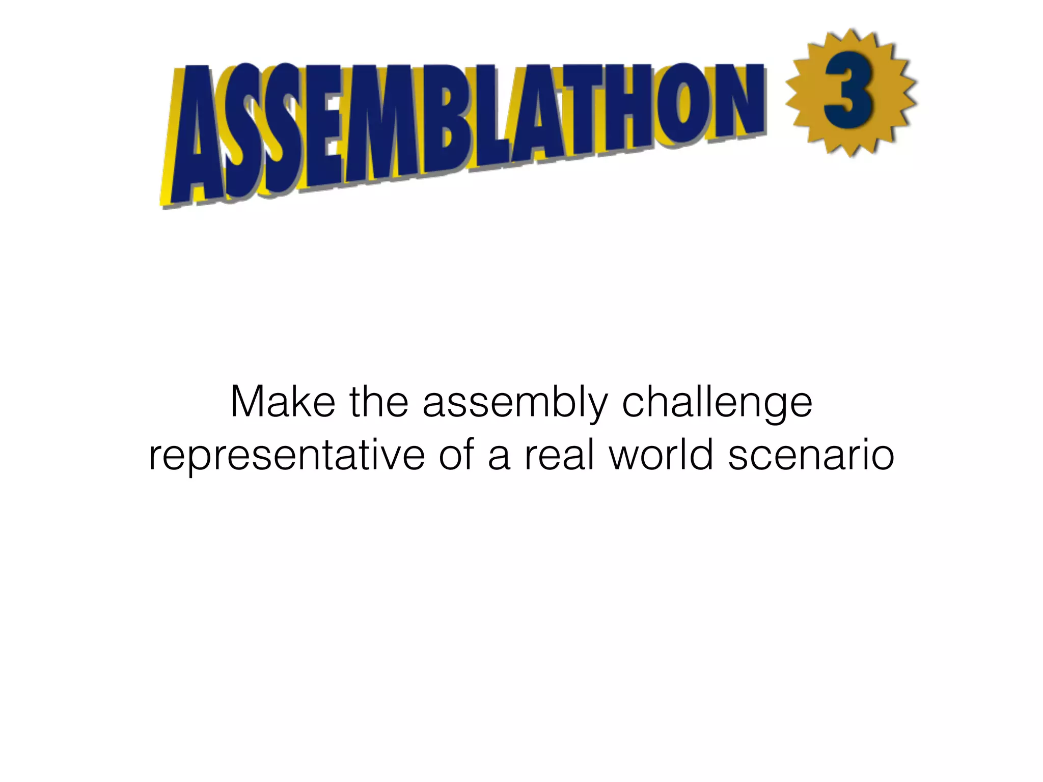 Make the assembly challenge
representative of a real world scenario
 