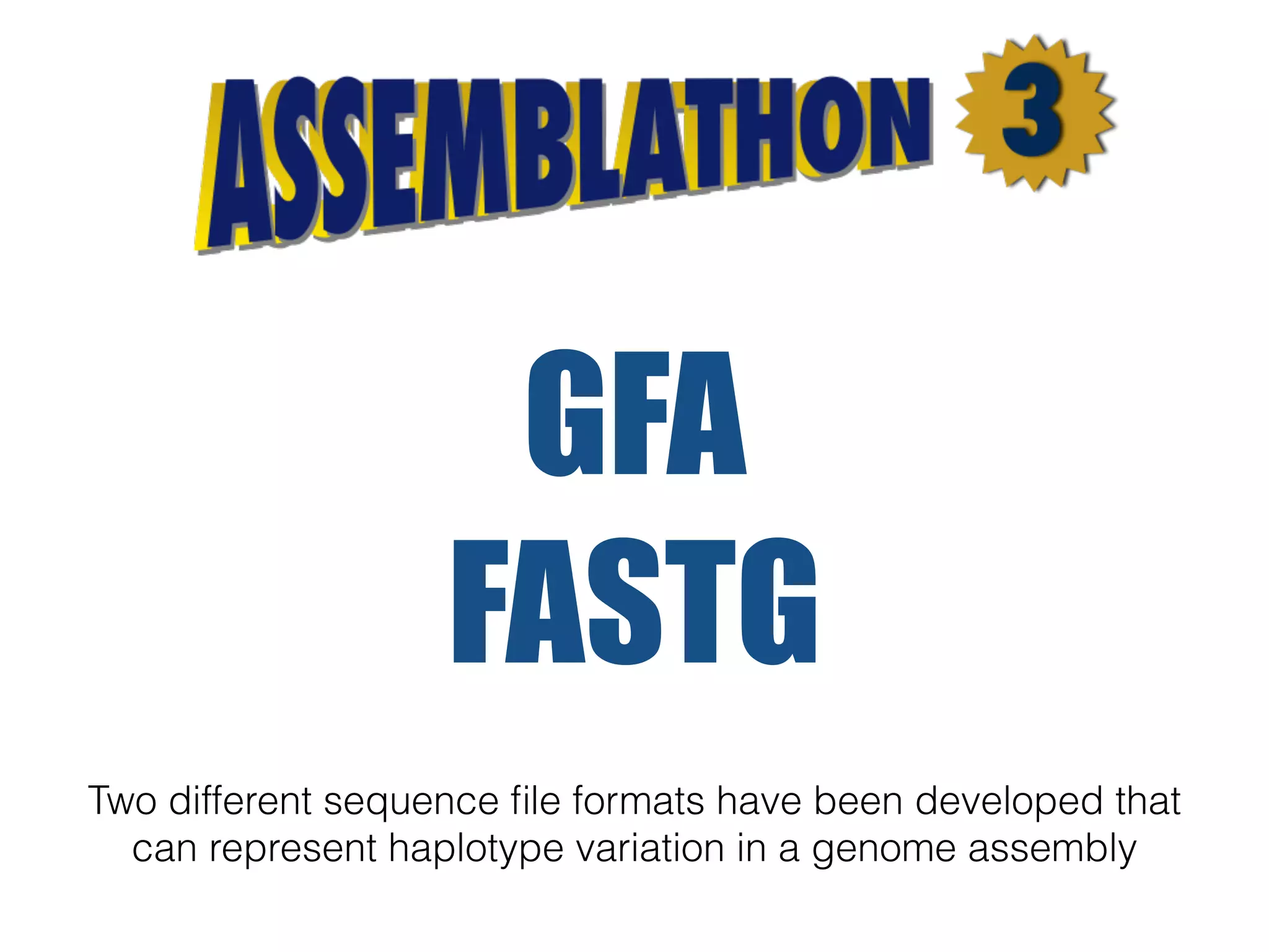 Two different sequence ﬁle formats have been developed that
can represent haplotype variation in a genome assembly
GFA
FASTG
 