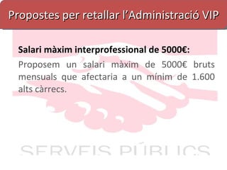 Propostes per retallar l’Administració VIP Salari màxim interprofessional de 5000€: Proposem un salari màxim de 5000€ bruts mensuals que afectaria a un mínim de 1.600 alts càrrecs. 