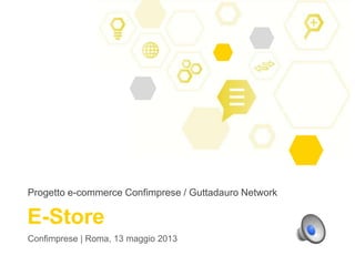 Progetto e-commerce Confimprese / Guttadauro Network
Confimprese | Roma, 13 maggio 2013
E-Store
 