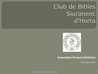 Assemblea General Ordinària
                                               9 de març de 2013




Club de Bitlles Siuranenc d'Horta                                  1
 
