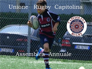 Assemblea Annuale
Unione Rugby Capitolina
10 Novembre 2010
 