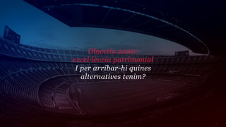 Objectiu 2020:
excel·lència patrimonial
 I per arribar-hi quines
   alternatives tenim?
 