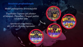 Seccions professionals

 Model poliesportiu irrenunciable

   Traslladar l’aposta pel planter
al bàsquet, l’handbol, l’hoquei patins
            i el futbol sala

       Aportació econòmica:
    del 10% al 5% dels ingressos
 