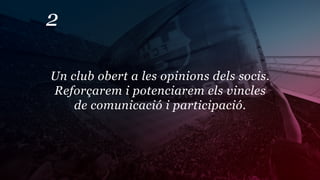 2

Un club obert a les opinions dels socis.
Reforçarem i potenciarem els vincles
    de comunicació i participació.
 