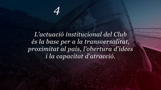 4

  L’actuació institucional del Club
 és la base per a la transversalitat,
proximitat al país, l’obertura d’idees
       i la capacitat d’atracció.
 