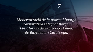 7

Modernització de la marca i imatge
   corporativa integral Barça.
 Plataforma de projecció al món,
    de Barcelona i Catalunya.
 