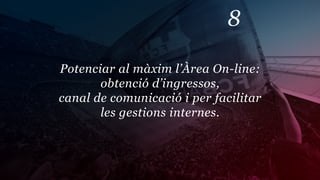 8

Potenciar al màxim l’Àrea On-line:
       obtenció d’ingressos,
canal de comunicació i per facilitar
       les gestions internes.
 