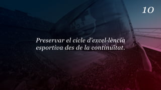 10

Preservar el cicle d’excel·lència
esportiva des de la continuïtat.
 