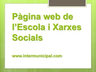 Pàgina web de 
l’Escola i Xarxes 
Socials 
www.intermunicipal.com 
 