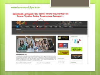 www.intermunicipal.com 
Documents i Circulars: Nou apartat amb la documentació de 
Centre, Tutories, Cartes, Exraescolars, Transport… 
 